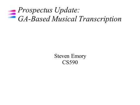 Prospectus Update: GA-Based Musical Transcription Steven Emory CS590.