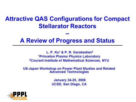 Attractive QAS Configurations for Compact Stellarator Reactors – A Review of Progress and Status L. P. Ku 1 & P. R. Garabedian 2 1 Princeton Plasma Physics.