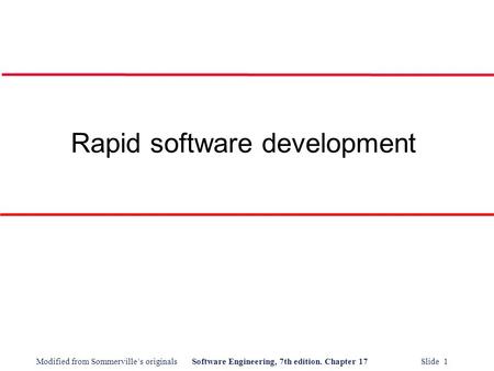 Modified from Sommerville’s originalsSoftware Engineering, 7th edition. Chapter 17 Slide 1 Rapid software development.