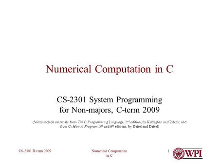 Numerical Computation in C CS-2301 D-term 20091 Numerical Computation in C CS-2301 System Programming for Non-majors, C-term 2009 (Slides include materials.
