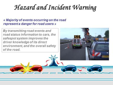 Hazard and Incident Warning « Majority of events occurring on the road represent a danger for road users » By transmitting road events and road status.
