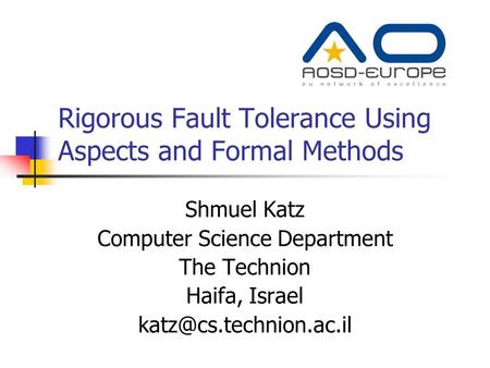 Rigorous Fault Tolerance Using Aspects and Formal Methods Shmuel Katz Computer Science Department The Technion Haifa, Israel
