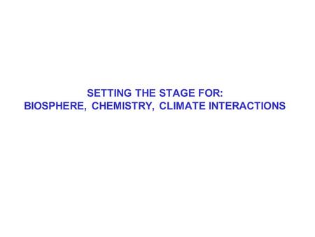 SETTING THE STAGE FOR: BIOSPHERE, CHEMISTRY, CLIMATE INTERACTIONS.