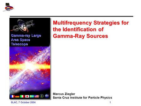 SLAC, 7 October 2004 1 Multifrequency Strategies for the Identification of Gamma-Ray Sources Marcus Ziegler Santa Cruz Institute for Particle Physics Gamma-ray.