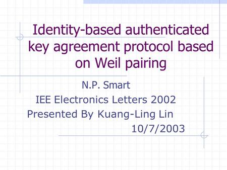 Identity-based authenticated key agreement protocol based on Weil pairing N.P. Smart IEE Electronics Letters 2002 Presented By Kuang-Ling Lin 10/7/2003.