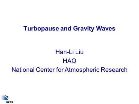 Turbopause and Gravity Waves Han-Li Liu HAO National Center for Atmospheric Research.