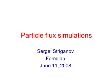 Particle flux simulations Sergei Striganov Fermilab June 11, 2008.