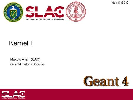 Geant4 v9.3p01 Kernel I Makoto Asai (SLAC) Geant4 Tutorial Course.