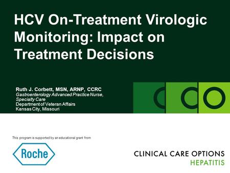 HCV On-Treatment Virologic Monitoring: Impact on Treatment Decisions Ruth J. Corbett, MSN, ARNP, CCRC Gastroenterology Advanced Practice Nurse, Specialty.