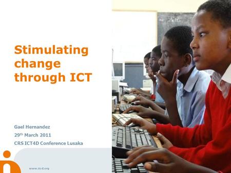 Www.iicd.org Stimulating change through ICT Gael Hernandez 29 th March 2011 CRS ICT4D Conference Lusaka.