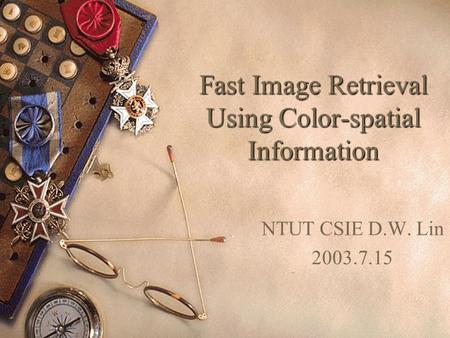 Fast Image Retrieval Using Color-spatial Information NTUT CSIE D.W. Lin 2003.7.15.