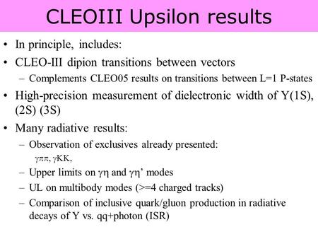 CLEOIII Upsilon results In principle, includes: CLEO-III dipion transitions between vectors –Complements CLEO05 results on transitions between L=1 P-states.