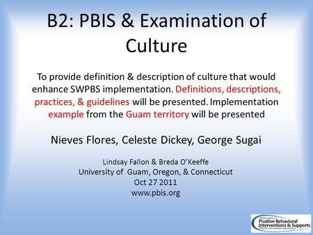 B2: PBIS & Examination of Culture To provide definition & description of culture that would enhance SWPBS implementation. Definitions, descriptions, practices,