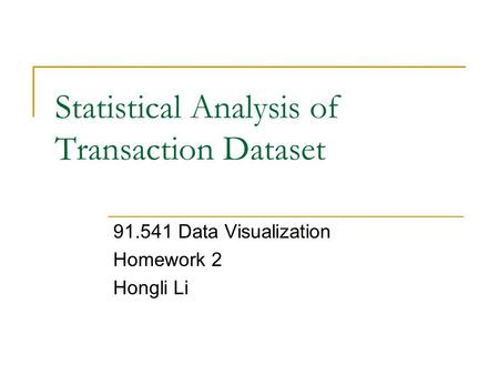 Statistical Analysis of Transaction Dataset 91.541 Data Visualization Homework 2 Hongli Li.