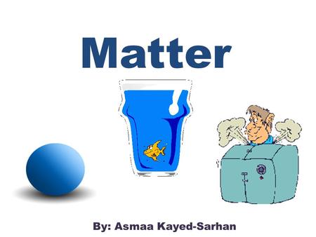 Matter By: Asmaa Kayed-Sarhan. Do you know what matter is? Matter is anything that takes up space and has mass.