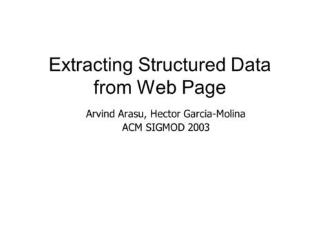 Extracting Structured Data from Web Page Arvind Arasu, Hector Garcia-Molina ACM SIGMOD 2003.