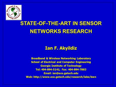 STATE-OF-THE-ART IN SENSOR NETWORKS RESEARCH Ian F. Akyildiz Broadband & Wireless Networking Laboratory School of Electrical and Computer Engineering Georgia.