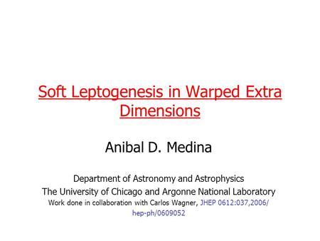 Soft Leptogenesis in Warped Extra Dimensions Anibal D. Medina Department of Astronomy and Astrophysics The University of Chicago and Argonne National Laboratory.