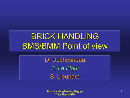Brick Handling Meeting Nagoya T. Le Flour LAPP 1 BRICK HANDLING BMS/BMM Point of view D. Duchesneau T. Le Flour S. Lieunard.