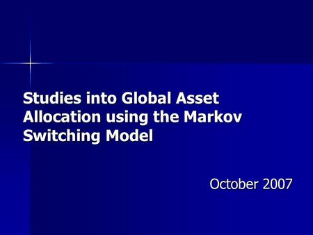 Studies into Global Asset Allocation using the Markov Switching Model October 2007.