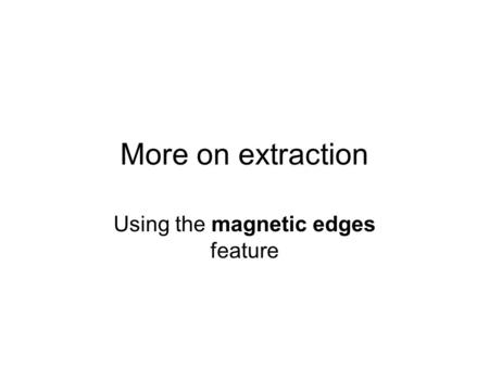 More on extraction Using the magnetic edges feature.