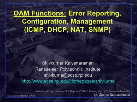 Shivkumar Kalyanaraman Rensselaer Polytechnic Institute 1 OAM Functions: Error Reporting, Configuration, Management (ICMP, DHCP, NAT, SNMP) Shivkumar.