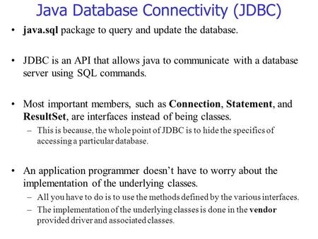 Java Database Connectivity (JDBC) java.sql package to query and update the database. JDBC is an API that allows java to communicate with a database server.