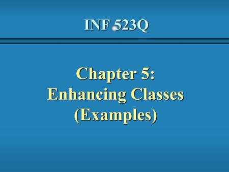 INF 523Q Chapter 5: Enhancing Classes (Examples).