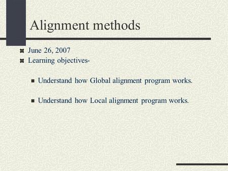 Alignment methods June 26, 2007 Learning objectives- Understand how Global alignment program works. Understand how Local alignment program works.