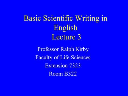 Basic Scientific Writing in English Lecture 3 Professor Ralph Kirby Faculty of Life Sciences Extension 7323 Room B322.