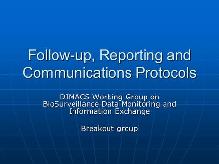 Follow-up, Reporting and Communications Protocols DIMACS Working Group on BioSurveillance Data Monitoring and Information Exchange Breakout group.