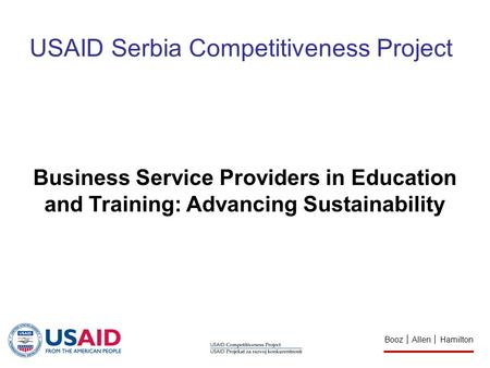 Booz │ Allen │ Hamilton Business Service Providers in Education and Training: Advancing Sustainability USAID Serbia Competitiveness Project.