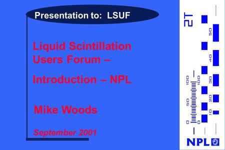 Presentation to: LSUF Liquid Scintillation Users Forum – Introduction – NPL Mike Woods September 2001.
