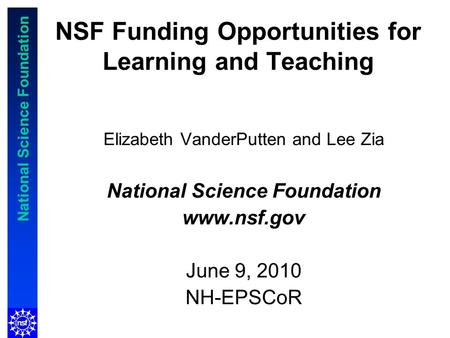 National Science Foundation NSF Funding Opportunities for Learning and Teaching Elizabeth VanderPutten and Lee Zia National Science Foundation www.nsf.gov.