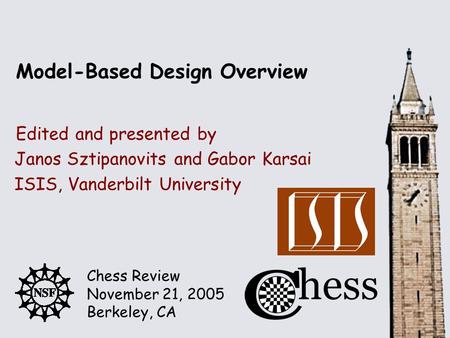 Chess Review November 21, 2005 Berkeley, CA Edited and presented by Model-Based Design Overview Janos Sztipanovits and Gabor Karsai ISIS, Vanderbilt University.