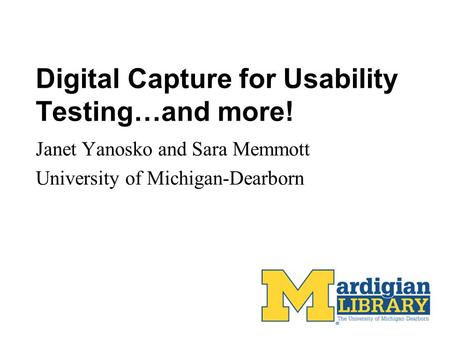 Digital Capture for Usability Testing…and more! Janet Yanosko and Sara Memmott University of Michigan-Dearborn.