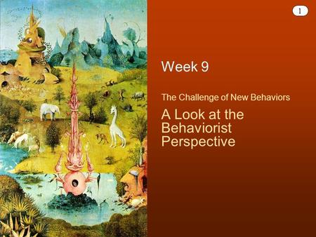 1 Week 9 The Challenge of New Behaviors A Look at the Behaviorist Perspective.