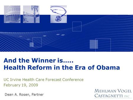 And the Winner is….. Health Reform in the Era of Obama UC Irvine Health Care Forecast Conference February 19, 2009 Dean A. Rosen, Partner.