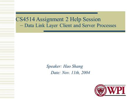 CS4514 Assignment 2 Help Session – Data Link Layer Client and Server Processes Speaker: Hao Shang Date: Nov. 11th, 2004.