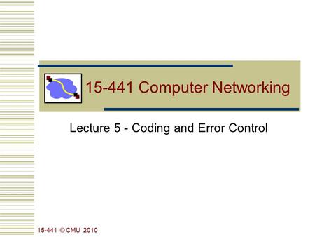 15-441 Computer Networking Lecture 5 - Coding and Error Control 15-441 © CMU 2010.