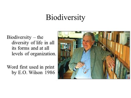 Biodiversity Biodiversity – the diversity of life in all its forms and at all levels of organization. Word first used in print by E.O. Wilson 1986.