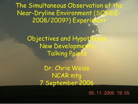 The Simultaneous Observation of the Near-Dryline Environment (SONDE- 2008/2009?) Experiment Objectives and Hypotheses New Developments Talking Points Dr.