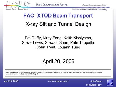 John Trent April 20, 2006 UCRL-PRES-218897 FAC: XTOD Beam Transport X-ray Slit and Tunnel Design Pat Duffy, Kirby Fong, Keith Kishiyama,