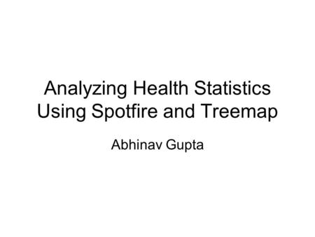 Analyzing Health Statistics Using Spotfire and Treemap Abhinav Gupta.