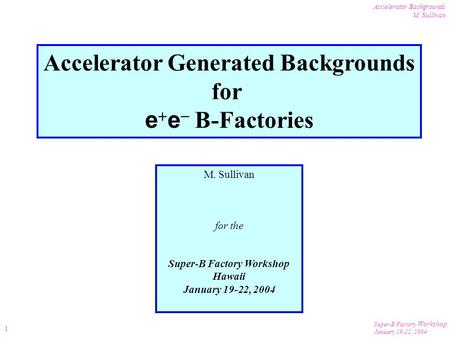 Super-B Factory Workshop January 19-22, 2004 Accelerator Backgrounds M. Sullivan 1 Accelerator Generated Backgrounds for e  e  B-Factories M. Sullivan.
