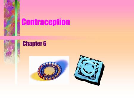 Contraception Chapter 6. 2 Contraceptives Definition. –Preventing conception by blocking the female’s egg from uniting with the male’s sperm, thereby.