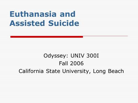 Euthanasia and Assisted Suicide Odyssey: UNIV 300I Fall 2006 California State University, Long Beach.