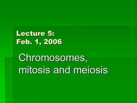 Lecture 5: Feb. 1, 2006 Chromosomes, mitosis and meiosis.