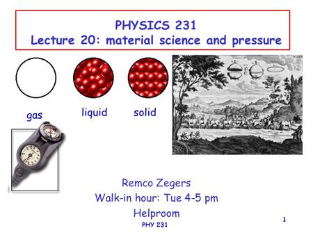 PHY 231 1 PHYSICS 231 Lecture 20: material science and pressure Remco Zegers Walk-in hour: Tue 4-5 pm Helproom gas liquidsolid.