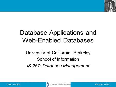 2010.10.05 - SLIDE 1IS 257 – Fall 2010 Database Applications and Web-Enabled Databases University of California, Berkeley School of Information IS 257: